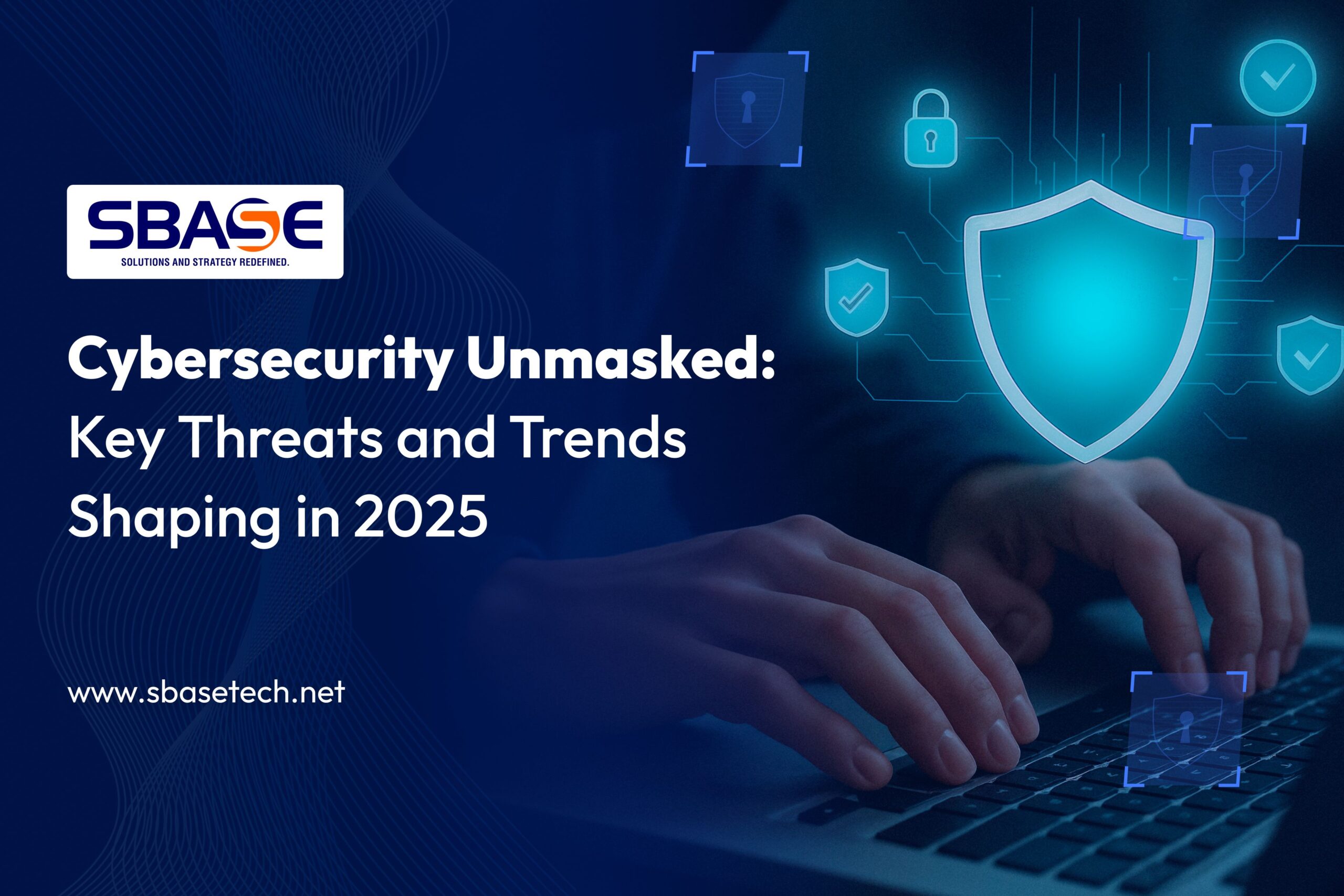 Cybersecurity Unmasked: Key Threats and Trends Shaping in 2025